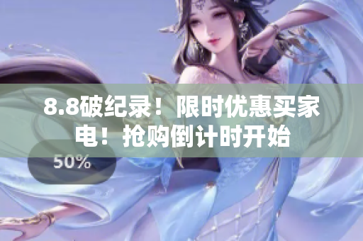 8.8破纪录！限时优惠买家电！抢购倒计时开始