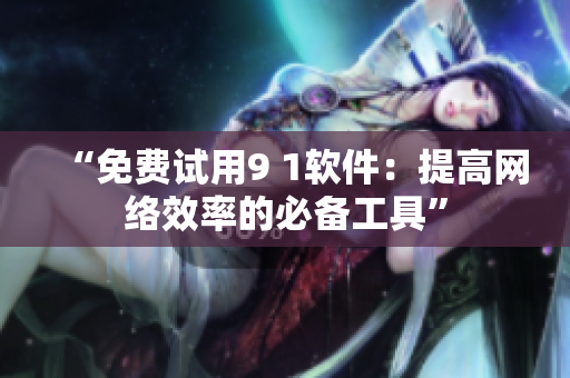 “免费试用9 1软件：提高网络效率的必备工具”