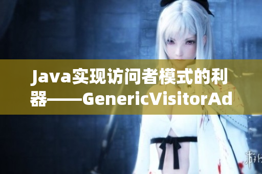Java实现访问者模式的利器——GenericVisitorAdapter