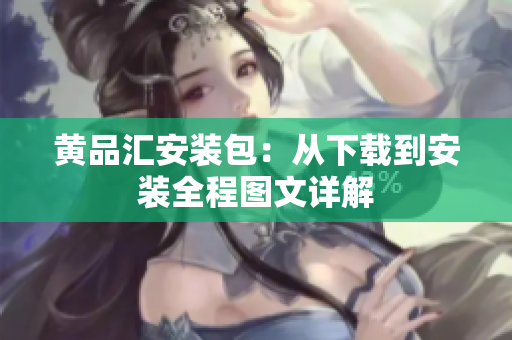 黄品汇安装包：从下载到安装全程图文详解