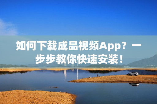 如何下载成品视频App？一步步教你快速安装！