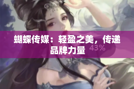 蝴蝶传媒：轻盈之美，传递品牌力量