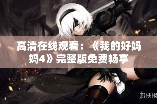 高清在线观看：《我的好妈妈4》完整版免费畅享