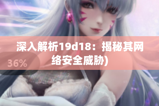 深入解析19d18：揭秘其网络安全威胁)