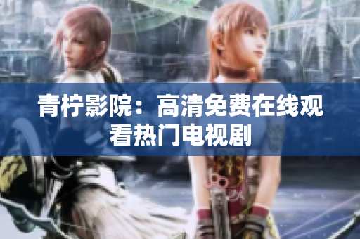 青柠影院：高清免费在线观看热门电视剧