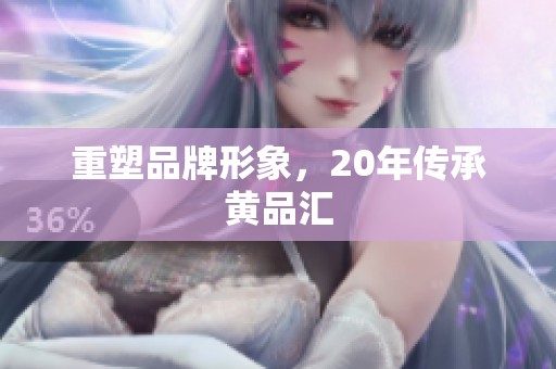 重塑品牌形象，20年传承黄品汇