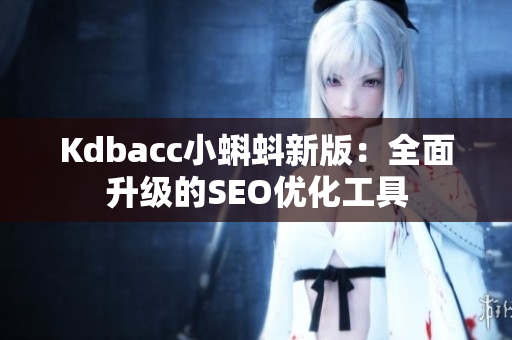 Kdbacc小蝌蚪新版：全面升级的SEO优化工具