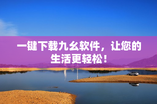 一键下载九幺软件，让您的生活更轻松！