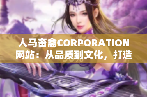 人马畜禽CORPORATION网站：从品质到文化，打造全过程的生态链