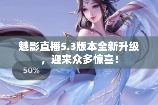 魅影直播5.3版本全新升级，迎来众多惊喜！