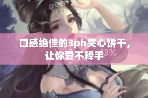 口感绝佳的3ph夹心饼干，让你爱不释手