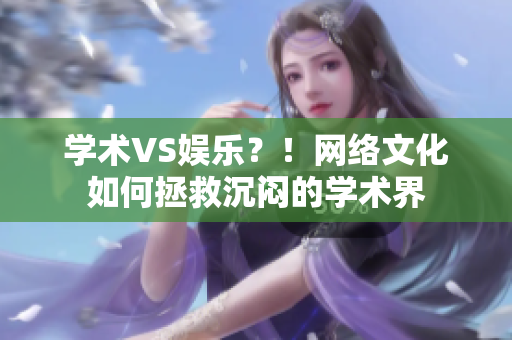 学术VS娱乐？！网络文化如何拯救沉闷的学术界