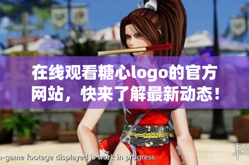 在线观看糖心logo的官方网站，快来了解最新动态！