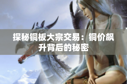 探秘铜板大宗交易：铜价飙升背后的秘密