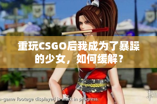 重玩CSGO后我成为了暴躁的少女，如何缓解？