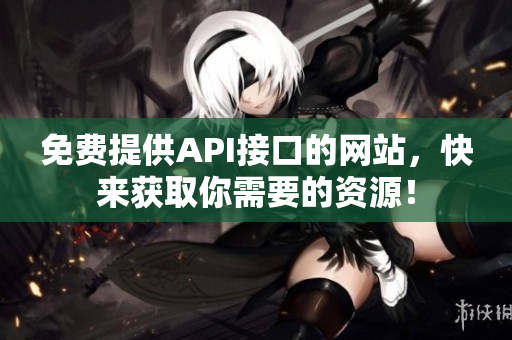 免费提供API接口的网站，快来获取你需要的资源！