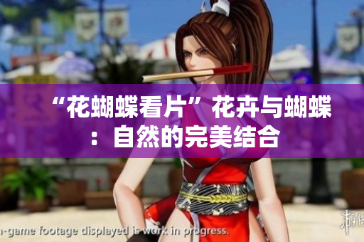 “花蝴蝶看片”花卉与蝴蝶：自然的完美结合