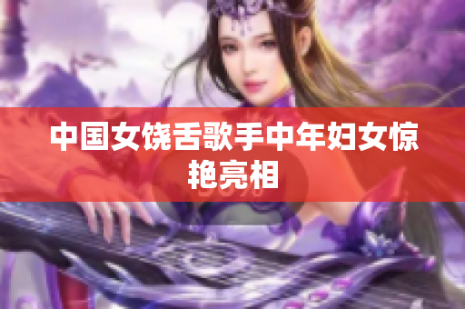 中国女饶舌歌手中年妇女惊艳亮相
