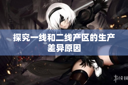 探究一线和二线产区的生产差异原因