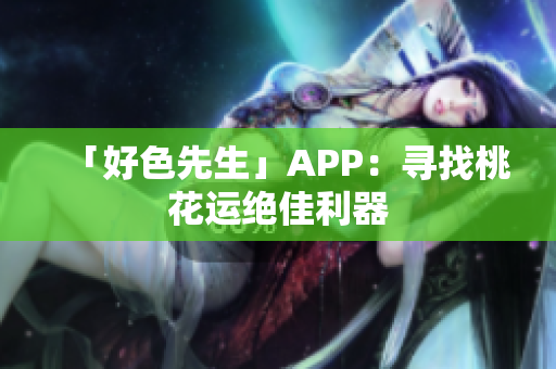 「好色先生」APP：寻找桃花运绝佳利器