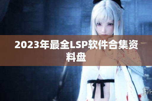 2023年最全LSP软件合集资料盘