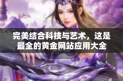 完美结合科技与艺术，这是最全的黄金网站应用大全