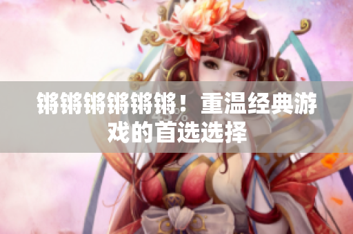 锵锵锵锵锵锵！重温经典游戏的首选选择