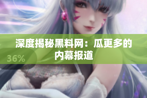 深度揭秘黑料网：瓜更多的内幕报道