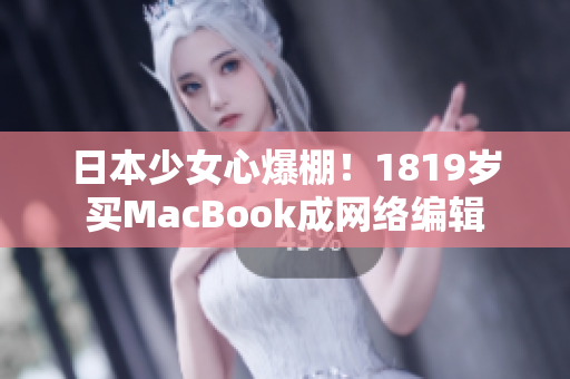 日本少女心爆棚！1819岁买MacBook成网络编辑