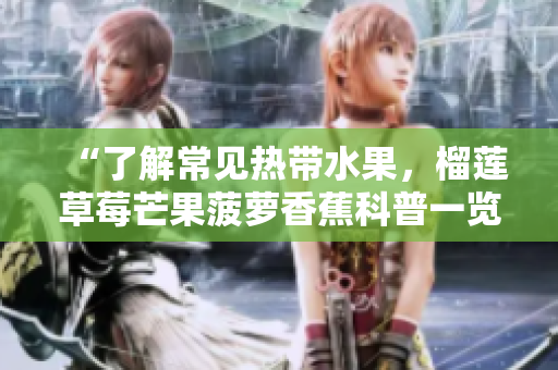 “了解常见热带水果，榴莲草莓芒果菠萝香蕉科普一览”