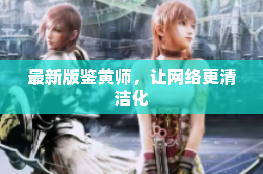 最新版鉴黄师，让网络更清洁化