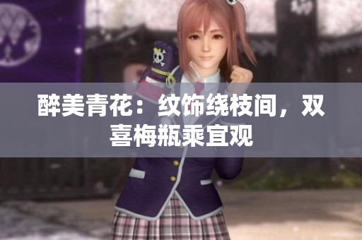 醉美青花：纹饰绕枝间，双喜梅瓶乘宜观