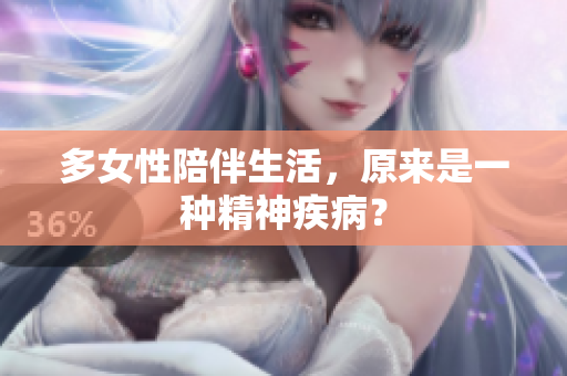 多女性陪伴生活，原来是一种精神疾病？