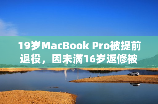 19岁MacBook Pro被提前退役，因未满16岁返修被拒。