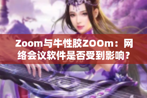 Zoom与牛性胶ZOOm：网络会议软件是否受到影响？