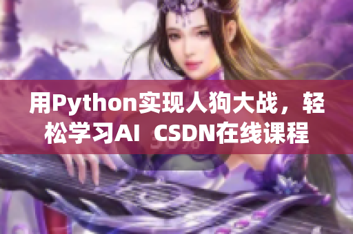 用Python实现人狗大战，轻松学习AI  CSDN在线课程