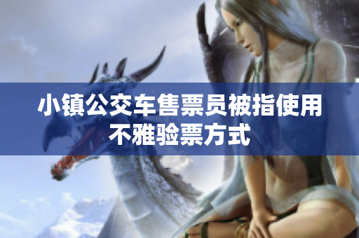 小镇公交车售票员被指使用不雅验票方式