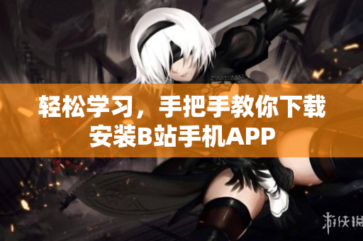 轻松学习，手把手教你下载安装B站手机APP