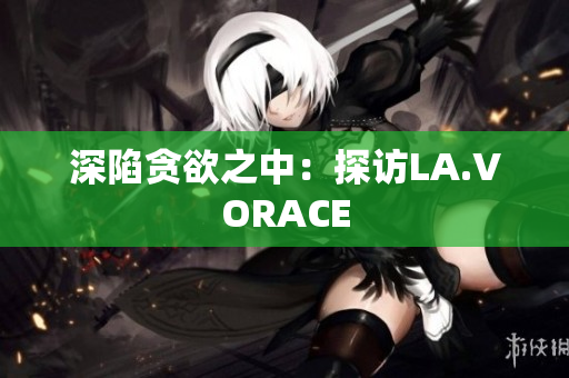 深陷贪欲之中：探访LA.VORACE