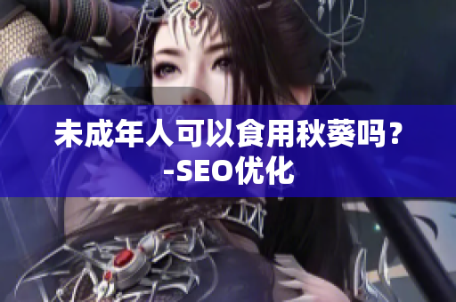 未成年人可以食用秋葵吗？-SEO优化