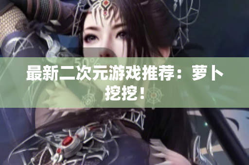 最新二次元游戏推荐：萝卜挖挖！