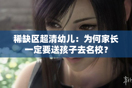 稀缺区超清幼儿：为何家长一定要送孩子去名校？