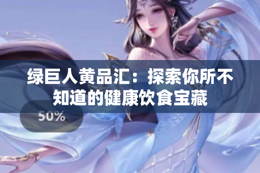 绿巨人黄品汇：探索你所不知道的健康饮食宝藏