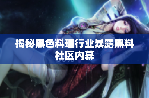揭秘黑色料理行业暴露黑料社区内幕