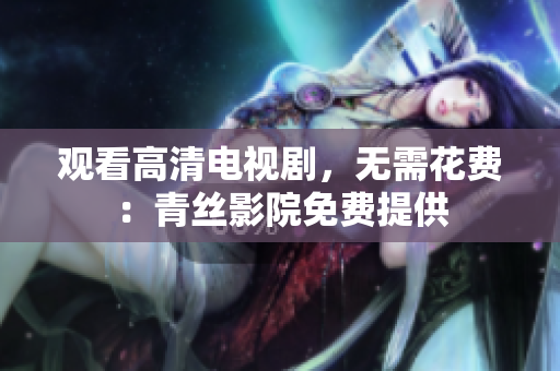 观看高清电视剧，无需花费：青丝影院免费提供