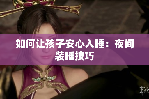 如何让孩子安心入睡：夜间装睡技巧