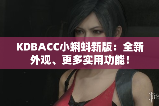 KDBACC小蝌蚪新版：全新外观、更多实用功能！