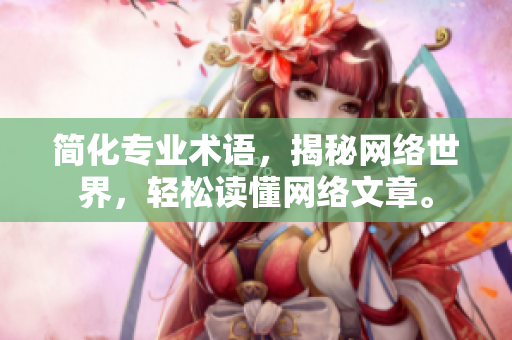 简化专业术语，揭秘网络世界，轻松读懂网络文章。