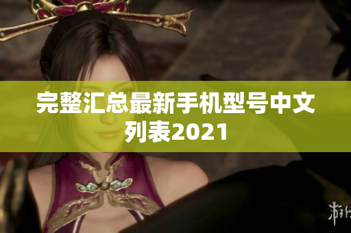 完整汇总最新手机型号中文列表2021