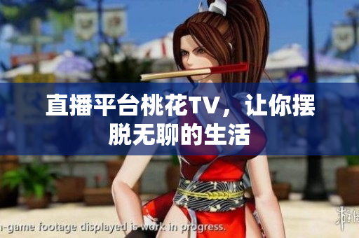 直播平台桃花TV，让你摆脱无聊的生活